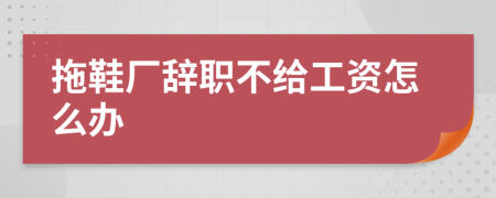 拖鞋厂辞职不给工资怎么办