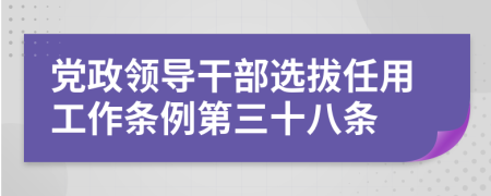 党政领导干部选拔任用工作条例第三十八条