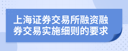 上海证券交易所融资融券交易实施细则的要求