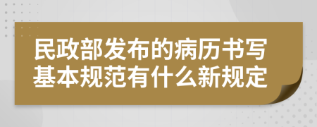 民政部发布的病历书写基本规范有什么新规定