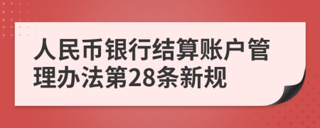 人民币银行结算账户管理办法第28条新规