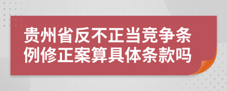 贵州省反不正当竞争条例修正案算具体条款吗