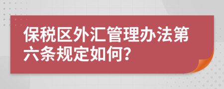 保税区外汇管理办法第六条规定如何？