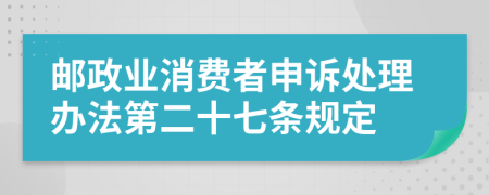 邮政业消费者申诉处理办法第二十七条规定