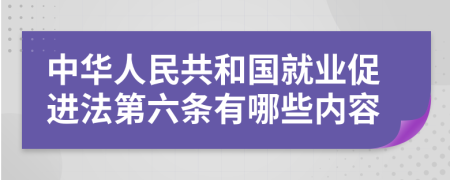 中华人民共和国就业促进法第六条有哪些内容