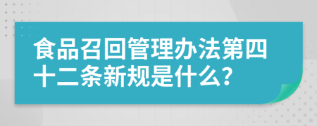 食品召回管理办法第四十二条新规是什么？