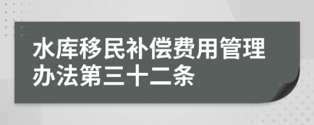 水库移民补偿费用管理办法第三十二条