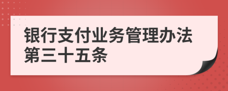 银行支付业务管理办法第三十五条