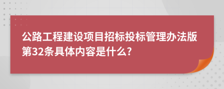 公路工程建设项目招标投标管理办法版第32条具体内容是什么?