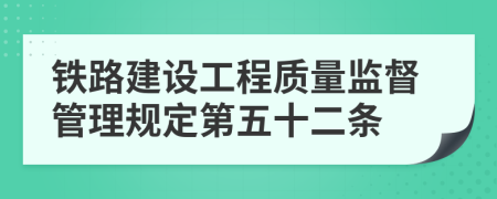 铁路建设工程质量监督管理规定第五十二条