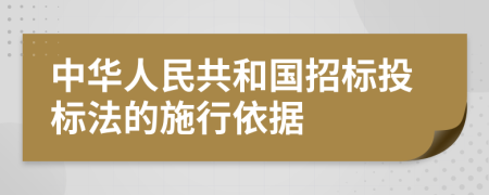 中华人民共和国招标投标法的施行依据