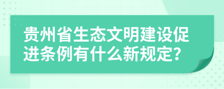 贵州省生态文明建设促进条例有什么新规定？