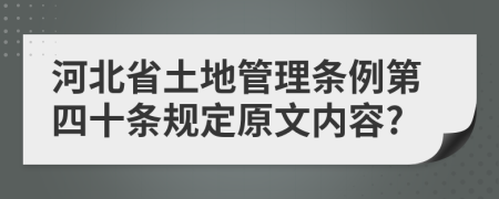 河北省土地管理条例第四十条规定原文内容?