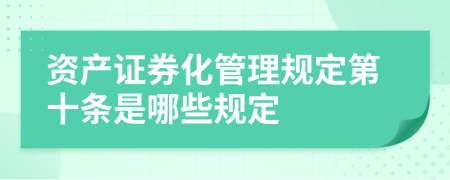 资产证券化管理规定第十条是哪些规定