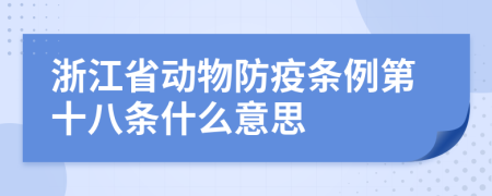 浙江省动物防疫条例第十八条什么意思