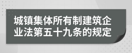 城镇集体所有制建筑企业法第五十九条的规定