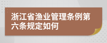 浙江省渔业管理条例第六条规定如何