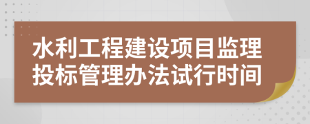 水利工程建设项目监理投标管理办法试行时间