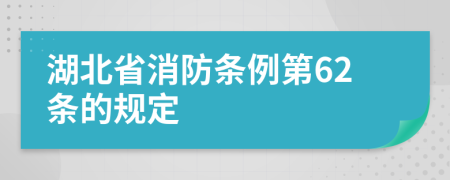 湖北省消防条例第62条的规定