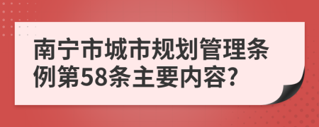 南宁市城市规划管理条例第58条主要内容?