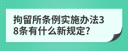 拘留所条例实施办法38条有什么新规定?