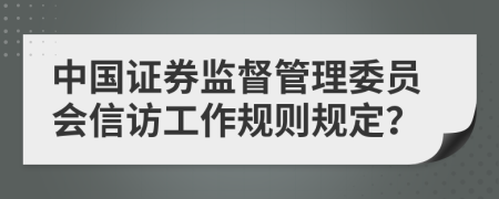 中国证券监督管理委员会信访工作规则规定？