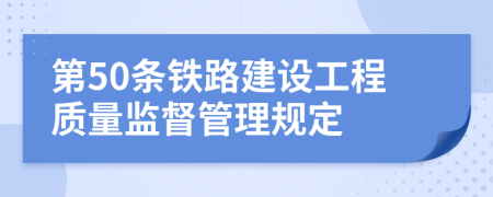 第50条铁路建设工程质量监督管理规定