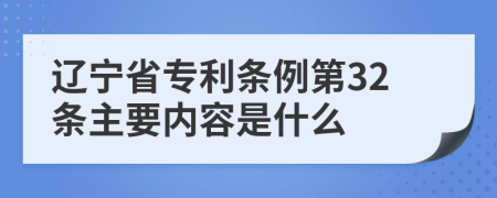 辽宁省专利条例第32条主要内容是什么