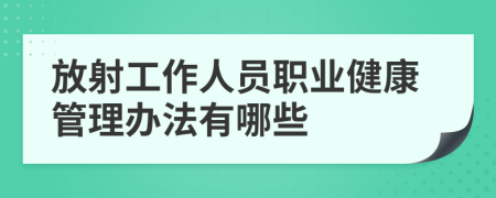 放射工作人员职业健康管理办法有哪些