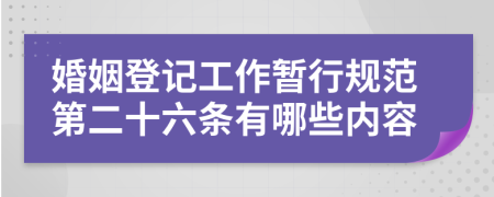 婚姻登记工作暂行规范第二十六条有哪些内容