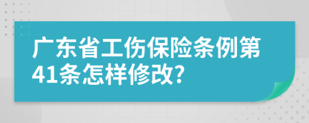 广东省工伤保险条例第41条怎样修改?