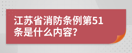 江苏省消防条例第51条是什么内容？