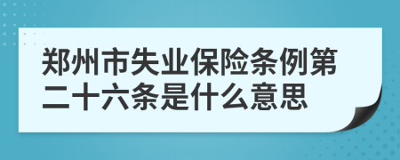 郑州市失业保险条例第二十六条是什么意思