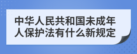 中华人民共和国未成年人保护法有什么新规定