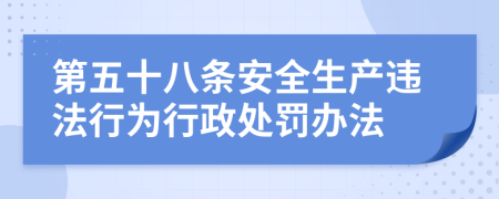 第五十八条安全生产违法行为行政处罚办法