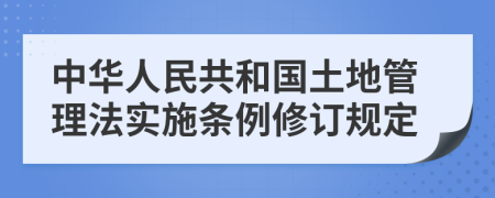 中华人民共和国土地管理法实施条例修订规定