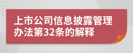 上市公司信息披露管理办法第32条的解释