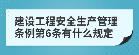 建设工程安全生产管理条例第6条有什么规定