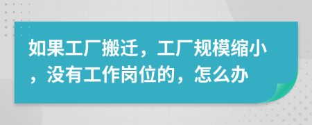 如果工厂搬迁，工厂规模缩小，没有工作岗位的，怎么办