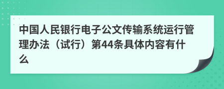 中国人民银行电子公文传输系统运行管理办法（试行）第44条具体内容有什么