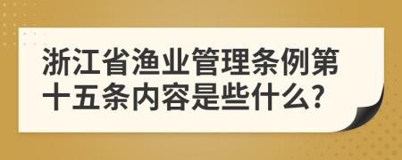浙江省渔业管理条例第十五条内容是些什么?