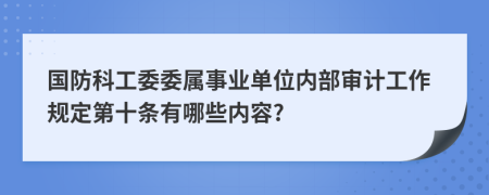 国防科工委委属事业单位内部审计工作规定第十条有哪些内容?