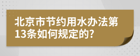 北京市节约用水办法第13条如何规定的?