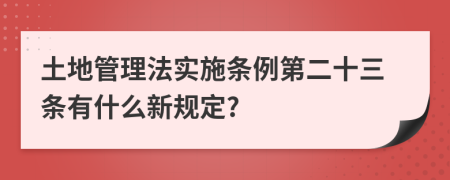 土地管理法实施条例第二十三条有什么新规定?