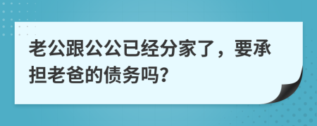 老公跟公公已经分家了，要承担老爸的债务吗？