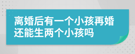 离婚后有一个小孩再婚还能生两个小孩吗