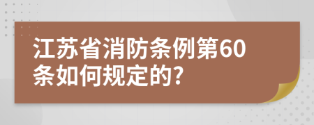 江苏省消防条例第60条如何规定的?