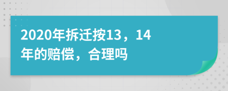 2020年拆迁按13，14年的赔偿，合理吗