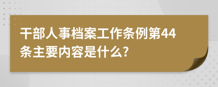 干部人事档案工作条例第44条主要内容是什么?