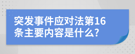 突发事件应对法第16条主要内容是什么?